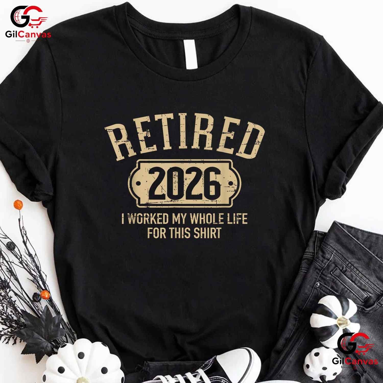 Retired 2026 I Worked My Whole Life For This Funny Retirement Party T-Shirt