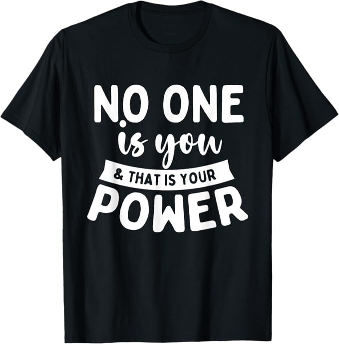 No One Is You & That Is Your Power – Uplifting Motivational T-Shirt – H086