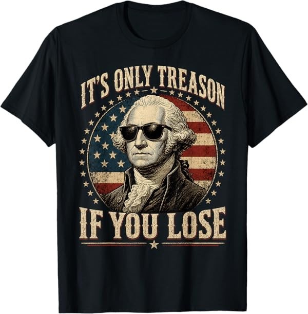 It&rsquo;s Only Treason If You Lose Funny George Washington 4 July T-Shirt