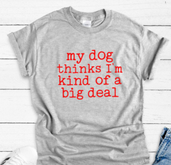 My Dog Thinks I&rsquo;m Kind of a Big Deal Gray Unisex Short Sleeve T-shirt