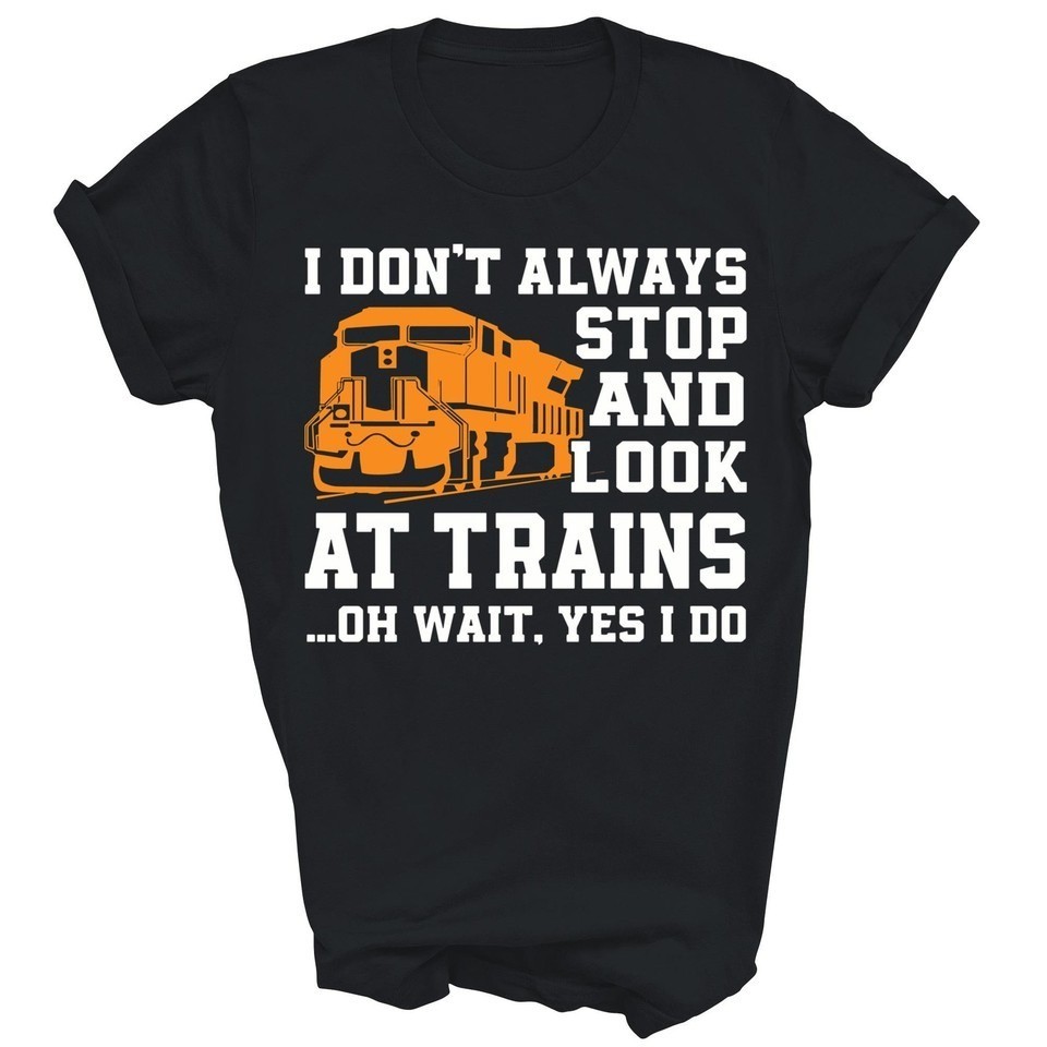 Train Lover Don&rsquo;t Always Stop And LookAt Trains Shirt Q83477