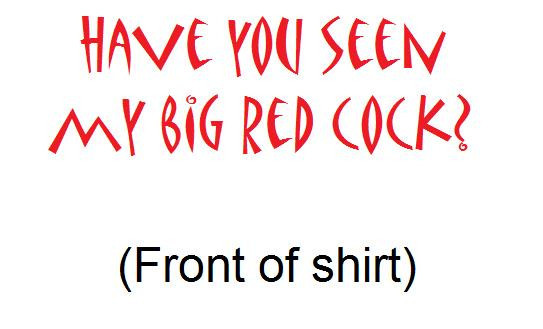 Cock T&rsquo;s brand; « Have You Seen My Big (Any Color: you choose) Cock » T-Shirt