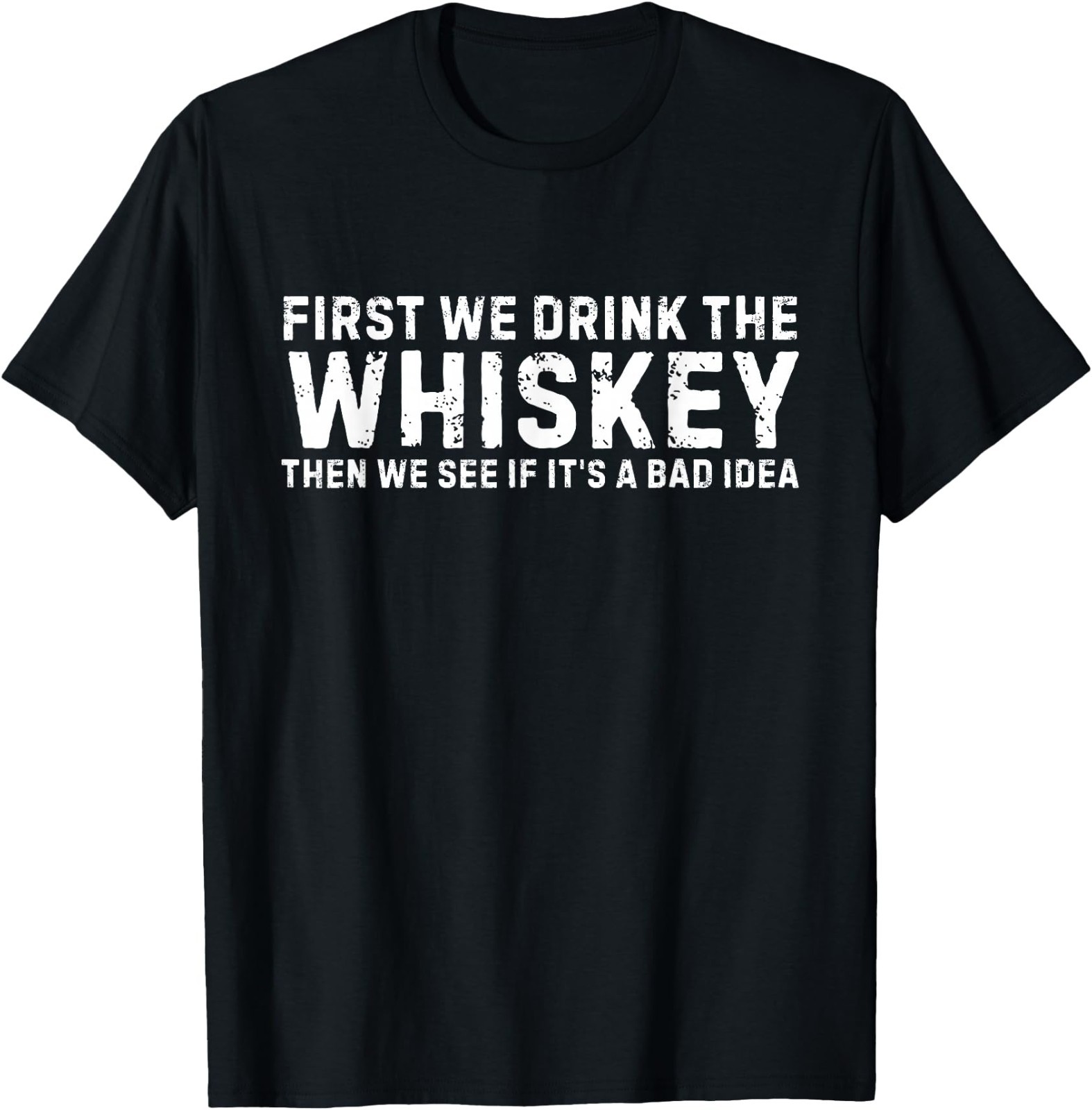 irst We Drink The Whiskey Then We See If It&rsquo;s A Bad Idea T-Shirt