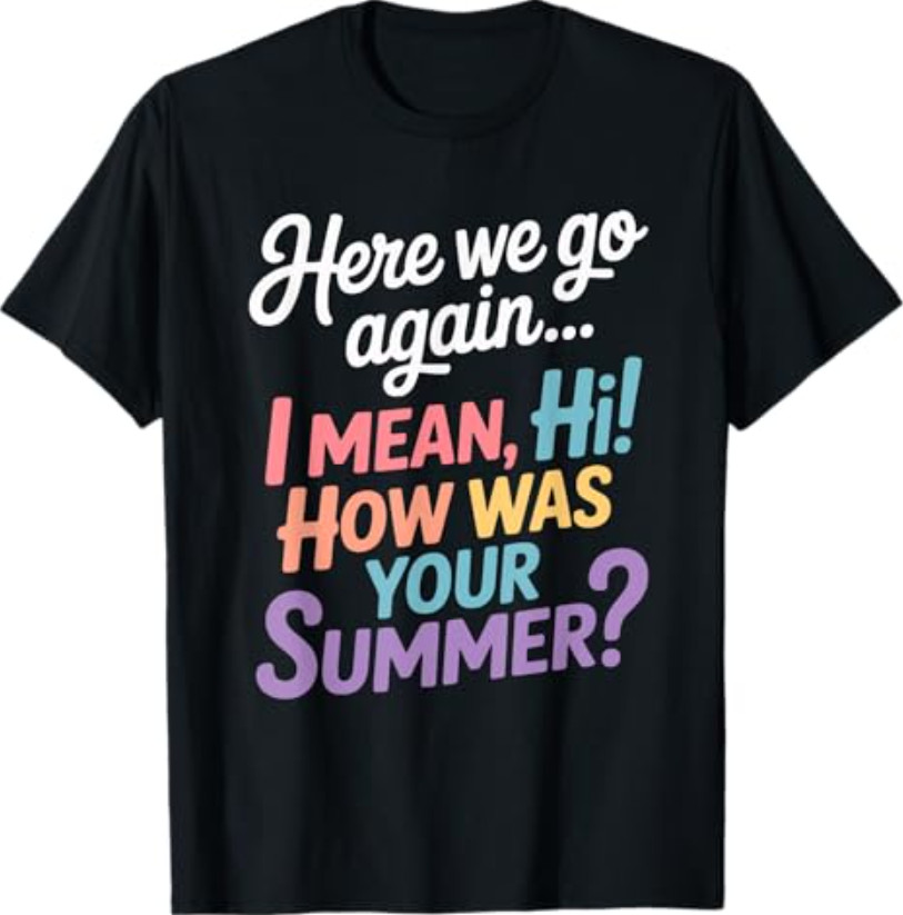 Here We Go Again I Mean Hi How was Your Summer Teacher T Shirt