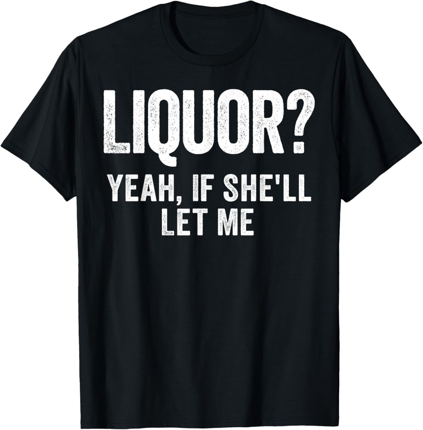 Liquor Yeah If She&rsquo;ll Let Me Funny T-Shirt S-3XL