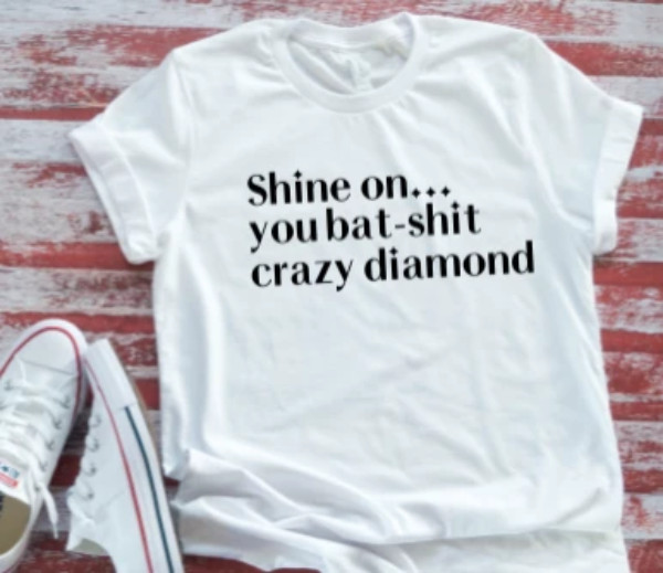 Shine On… You Bat-S**t Crazy Diamond, White Unisex T-shirt