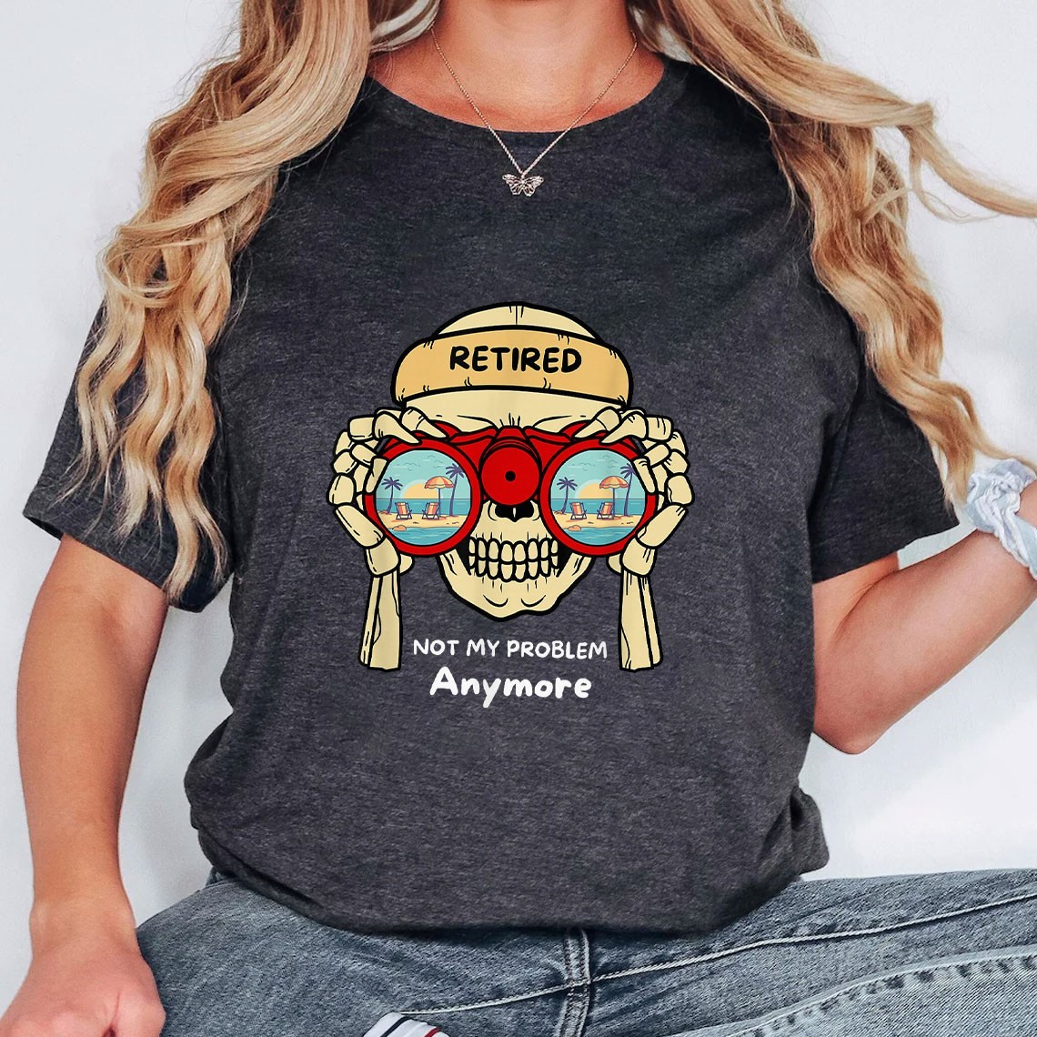 Retired Not My Problem Anymore Shirt – Funny Retirement Vacation Travel Tee