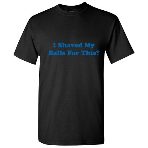 Shaved My Balls Sarcastic Men&rsquo;s Humor graphic gift Idea Funny Novelty T-Shirt