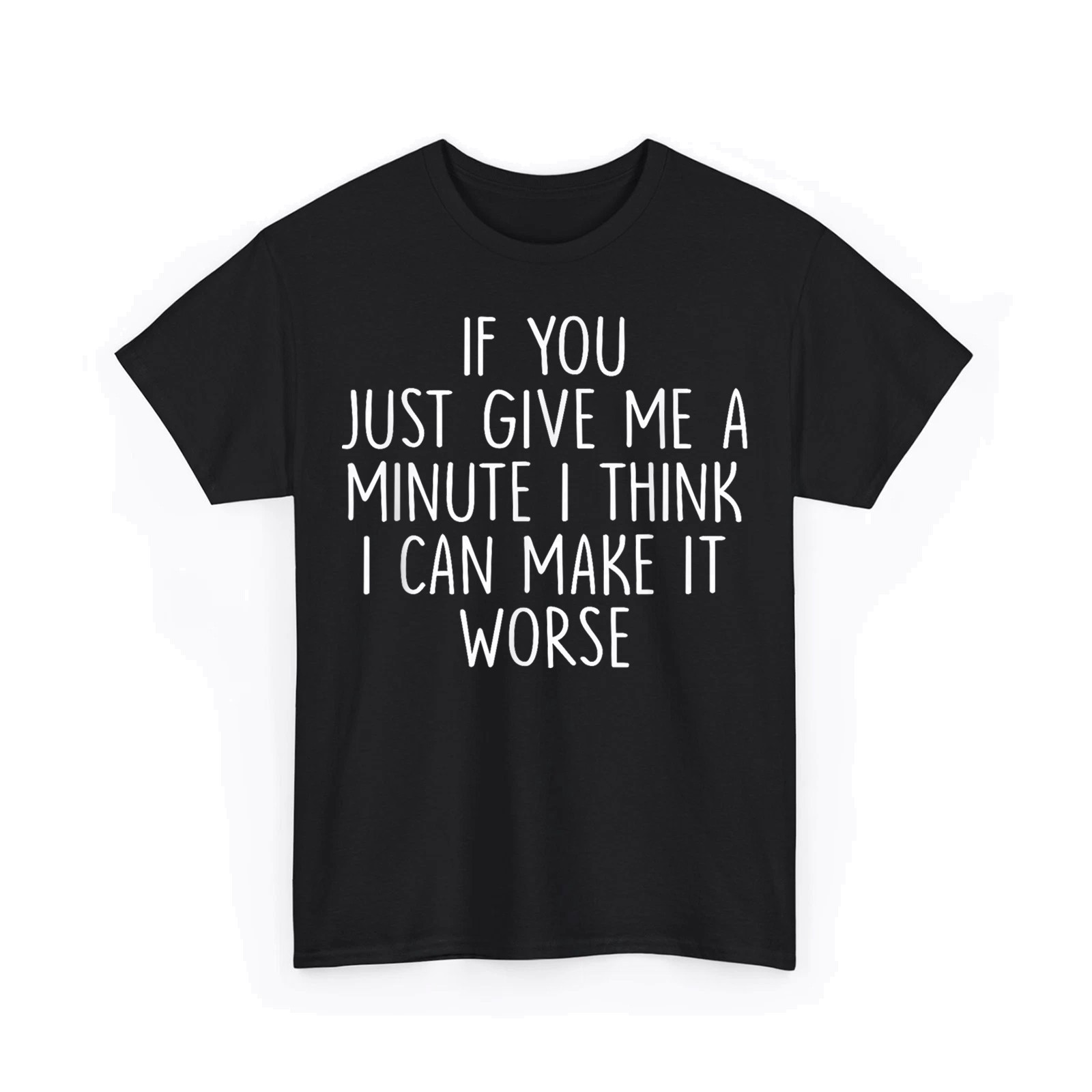 If You Just Give Me A Minute I Think I Can Make It Worse Funny Saying T-Shirt