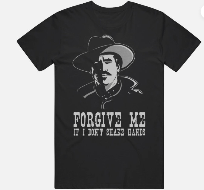 Doc Holiday Tombstone Movie Fan Forgive Me If I Don&rsquo;t Shake Hands v2 T Shirt