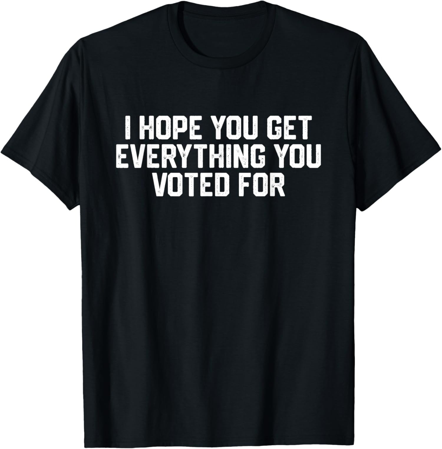 2025/I Hope You Get Everything You Voted For Funny Present Unisex T-Shirt