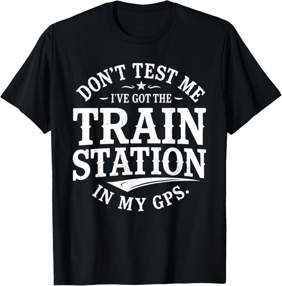 Don&rsquo;t Test Me I&rsquo;ve Got Train Station in My GPS Train Lovers T-Shirt