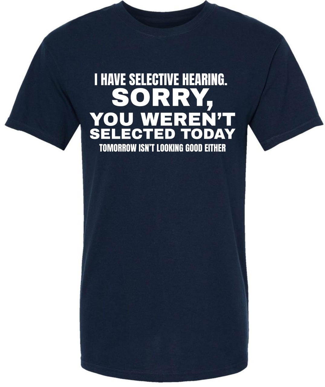 I Have Selective Hearing “Sorry You Weren’t Selected” Humor Gift Printed T-Shirt