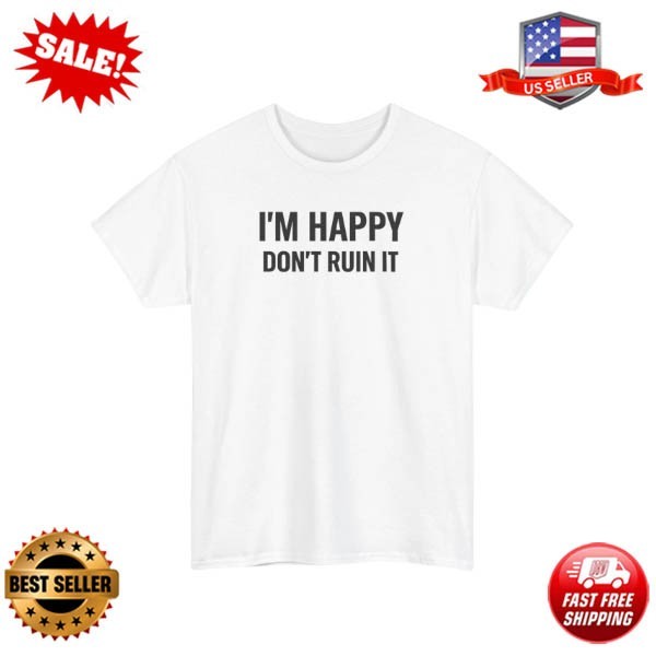 Im Happy Dont Ruin It Shirt Funny Sarcastic Introvert Attitude Graphic Tee S-5XL