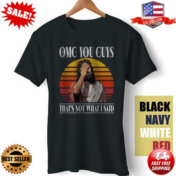 OMG You Guys That&rsquo;s Not What I Said Jesus Joke Meme Funny Satire T-Shirt | S-5XL