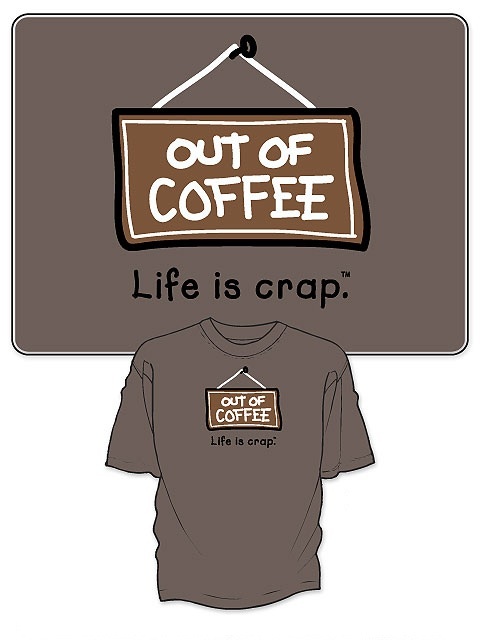 Life Is Crap OUT OF COFFEE Not Good Out of Java New Tee