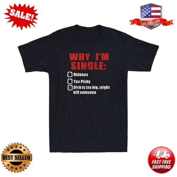 Why I&rsquo;m Single Hideous Too Picky Dick Is Too Big Funny Saying Gift Men&rsquo;s T-Shirt