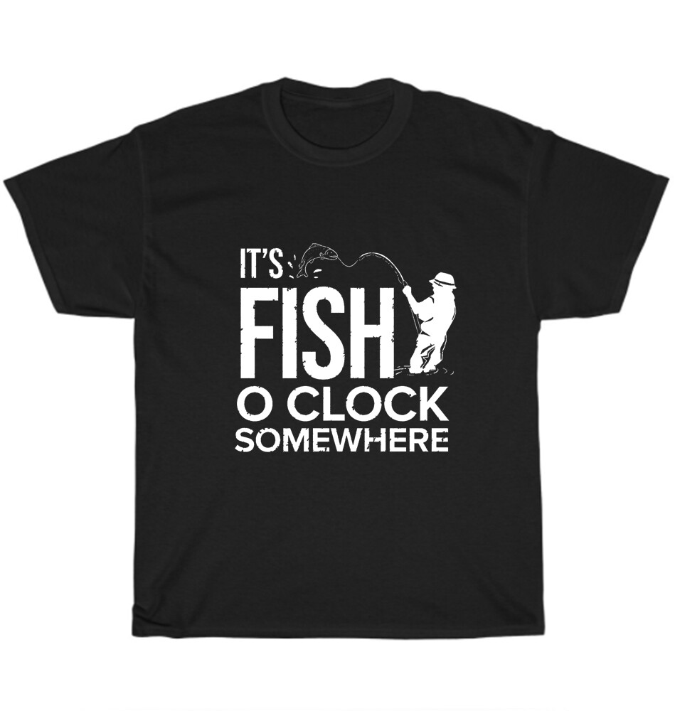 It&rsquo;s Fish O&rsquo;Clock Somewhere Fisher Fishing Fisherman T-Shirt Unisex Tee Gift NEW