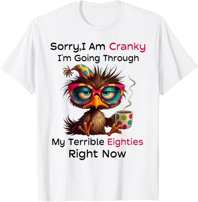 Sorry I Am Cranky I&rsquo;m Going Through My Terrible Eighties T-Shirt