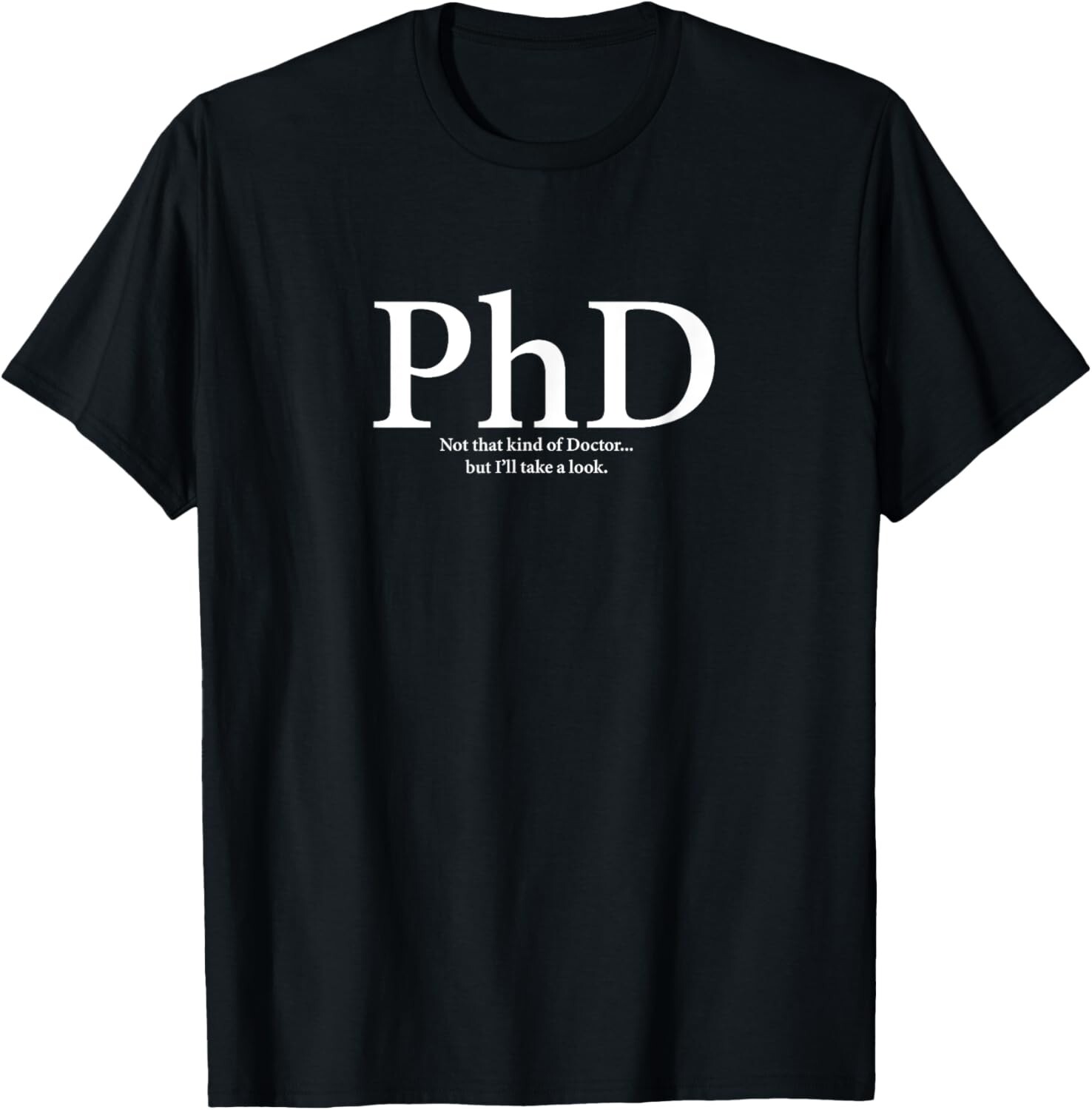 PhD Not that kind of Doctor but I_ll take a look Phd Gift T-Shirt