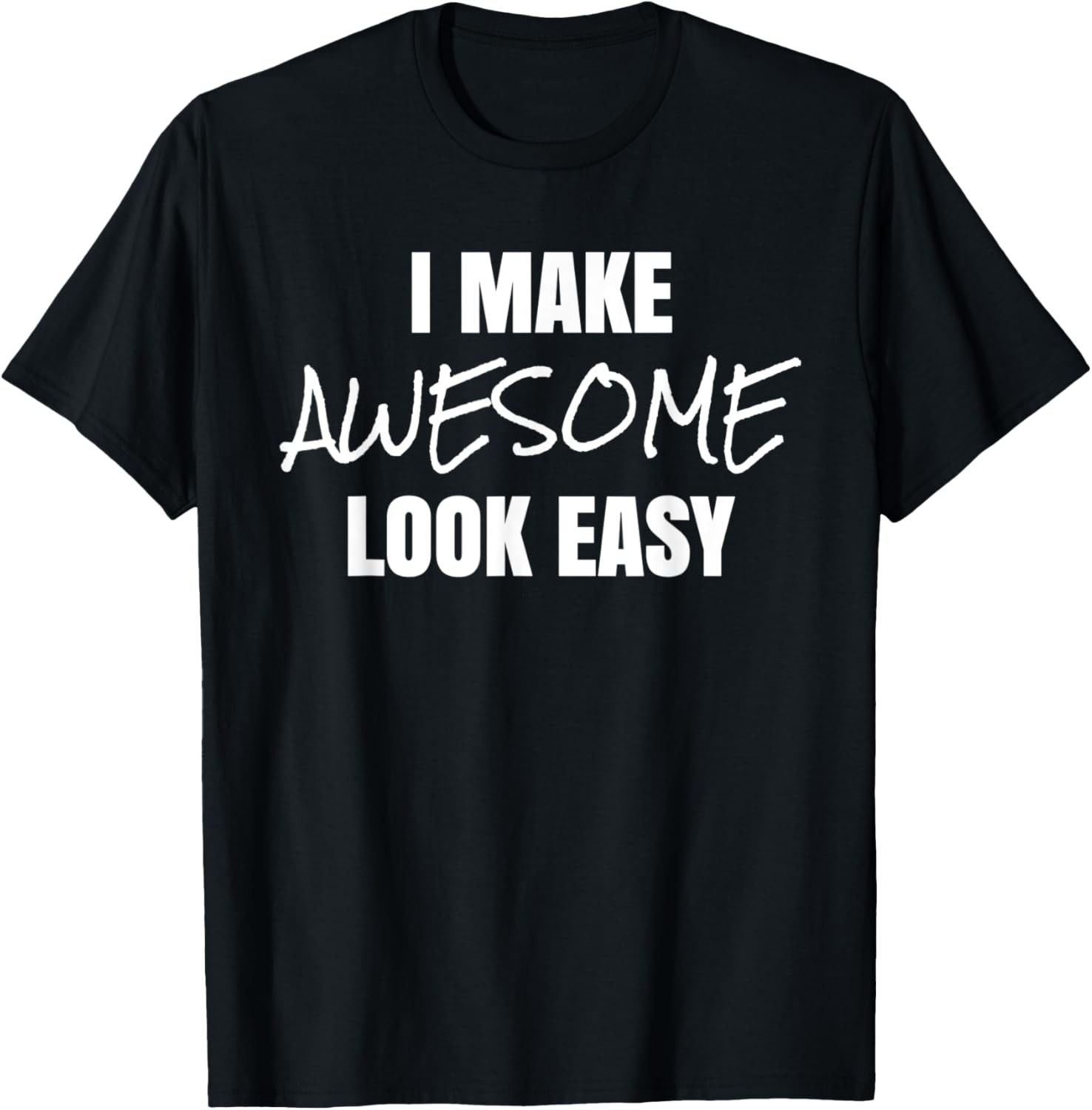 I Make Awesome Look Easy Funny Novelty T-Shirt