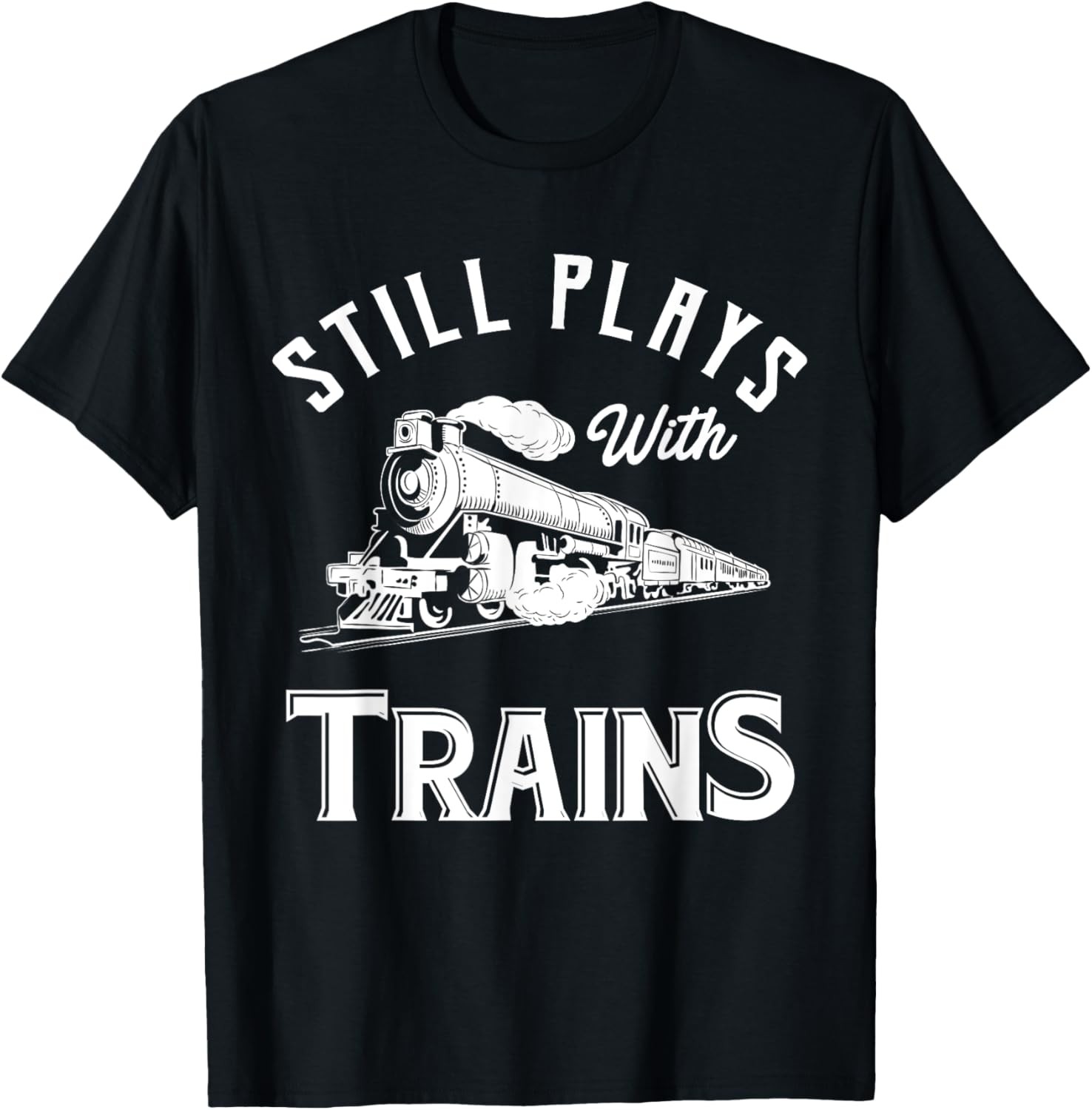 Still Plays With Trains – Locomotive & Model Railroad T-Shirt