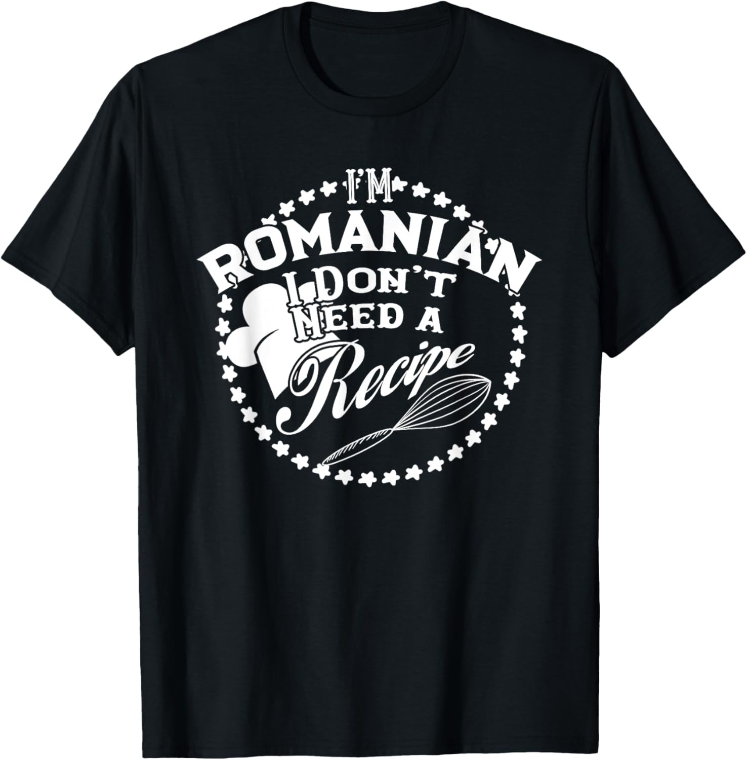 I Don&rsquo;t Need a Recipe I&rsquo;m Romanian T-shirt Food Romania