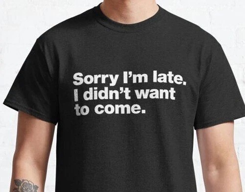 Funny Sorry I&rsquo;m Late I Didn&rsquo;t Want to Come T-Shirt Mens Unisex Tee Gift Joke