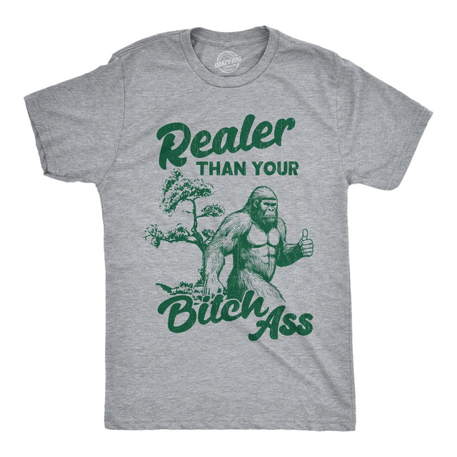 Mens Funny T Shirts Realer Than Your Bitch as Sarcastic Bigfoot Graphic Novelty