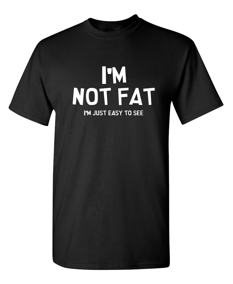 I&rsquo;m Not Fat I&rsquo;m Just Easy To See Sarcastic Humor Graphic Novelty Funny T Shirt