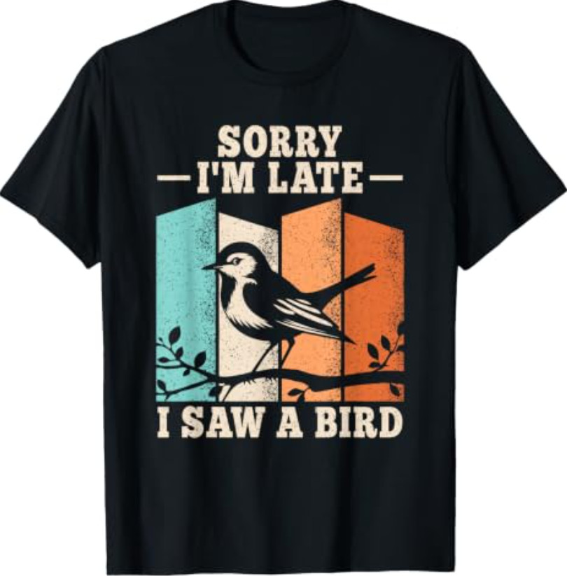 Sorry I&rsquo;m Late I Saw A Bird Birding Bird Watching Men Women T-Shirt
