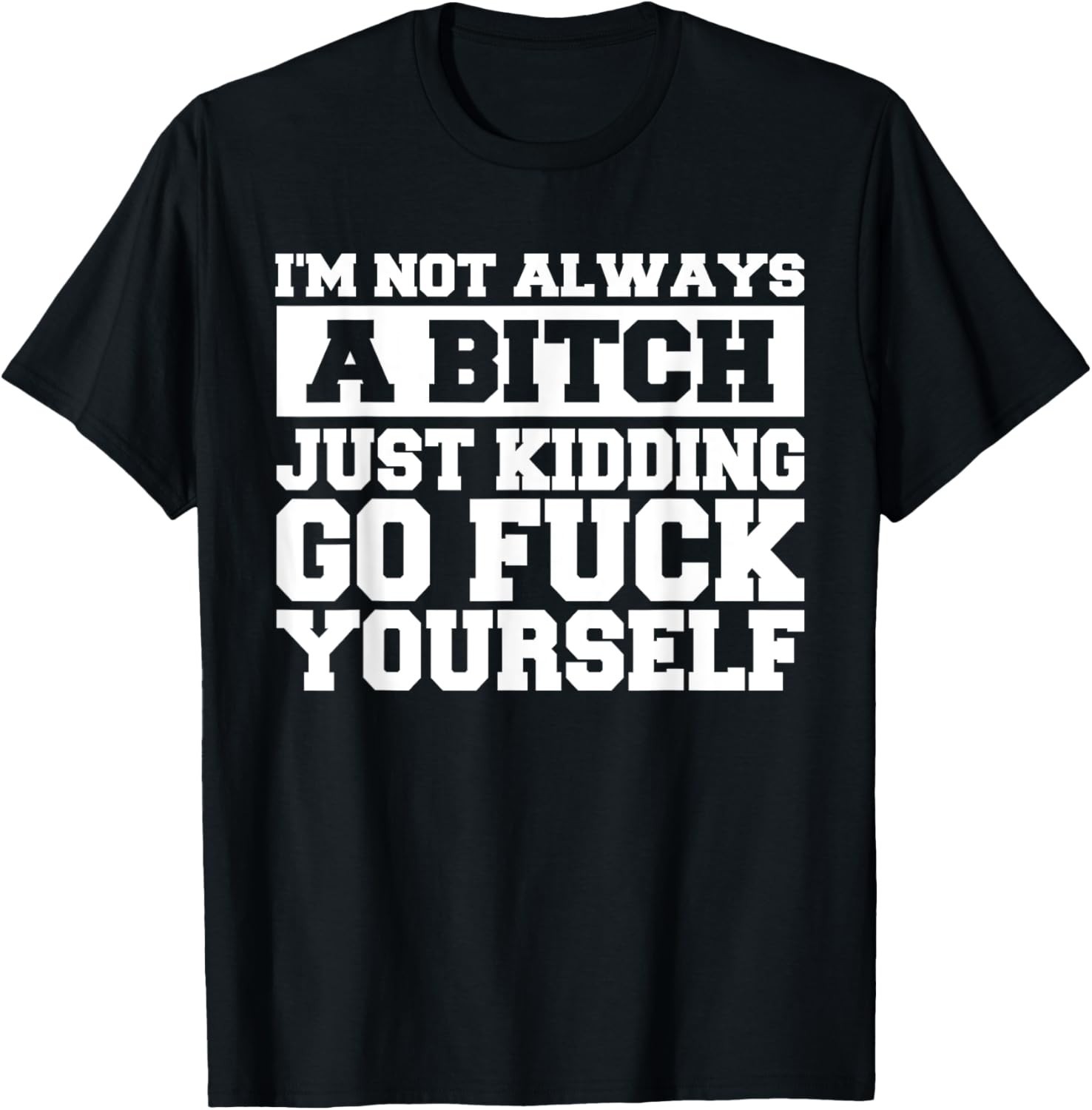 I&rsquo;m Not Always A B Just Kidding Go Yourself Funny Quote Gift Unisex T-Shirt