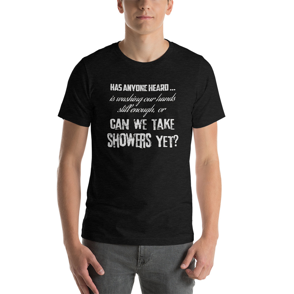 Is Washing Our Hands Still Enough, Or Can We Take Showers Yet? – Unisex T-Shirt