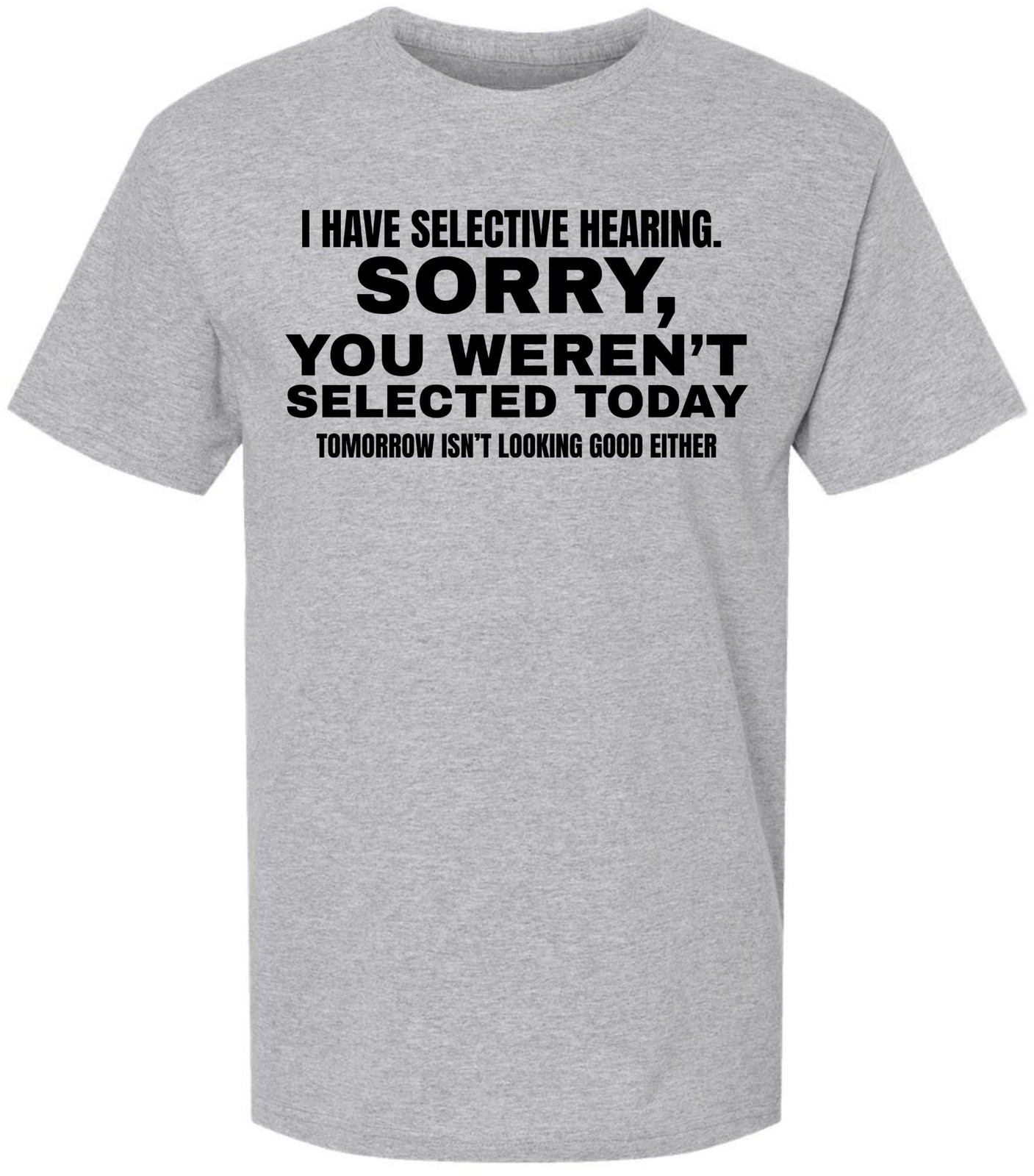 I Have Selective Hearing “Sorry You Weren’t Selected” Humor Gift Printed T-Shirt