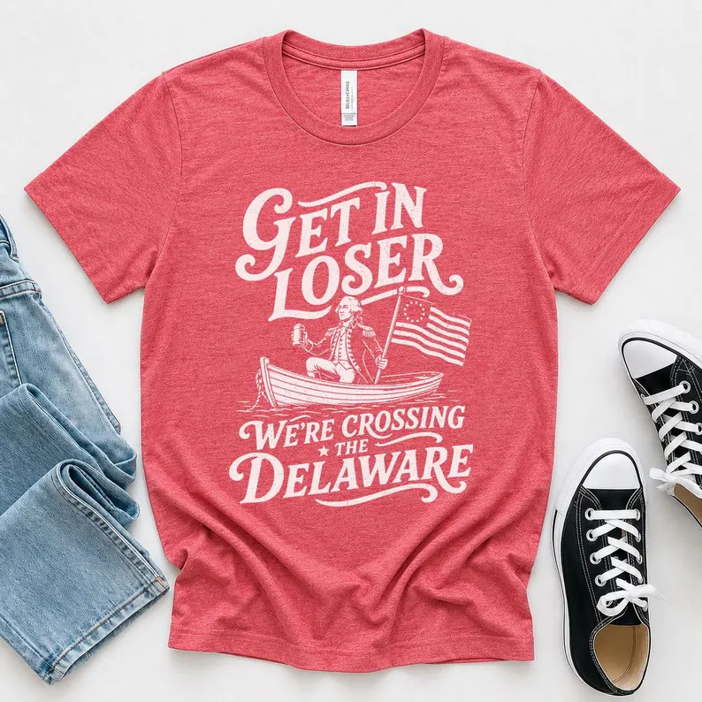 Get In Loser We&rsquo;re Crossing the Delaware Funny Fourth of July Shirt