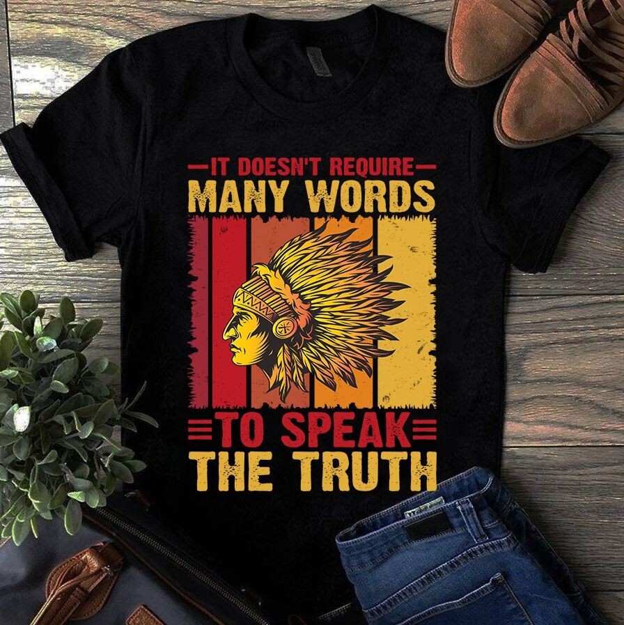It Doesn&rsquo;t Require Many Words to Speak the Truth Native American Gift Tshirt