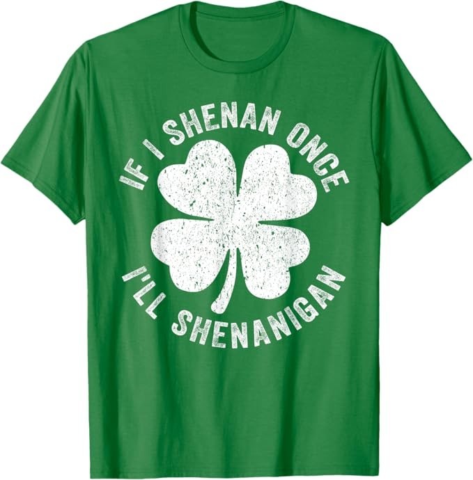 If I Shenan Once I&rsquo;ll Shenanigan T-Shirt