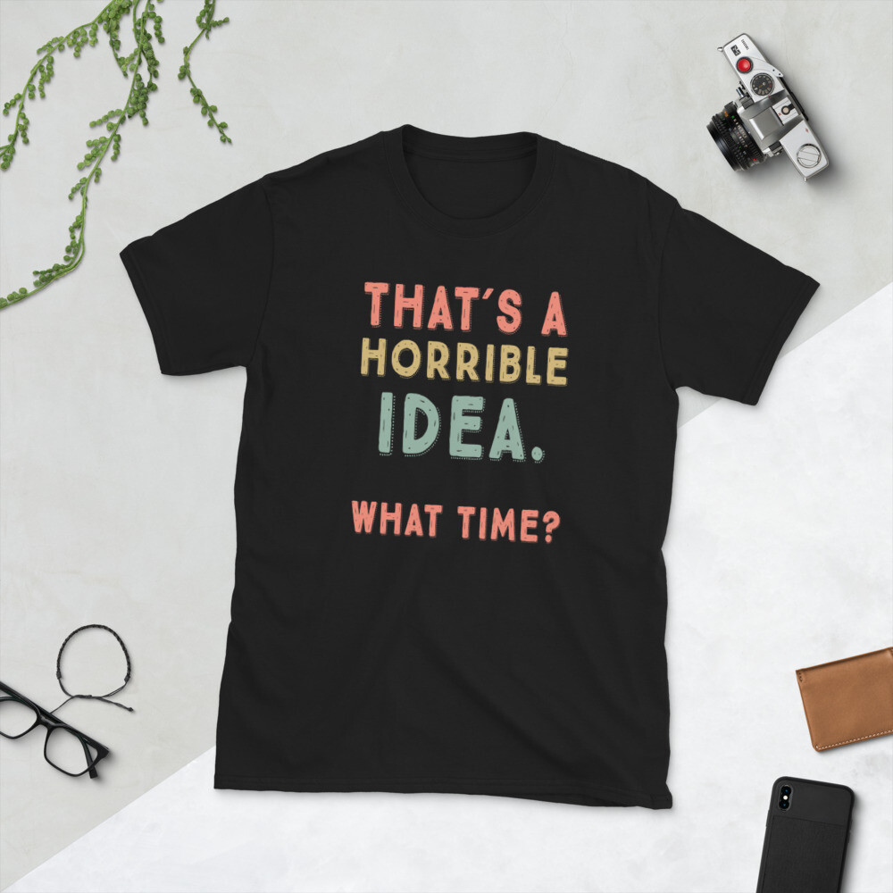 That&rsquo;s A Horrible Idea. What Time? sarcastic, Short-Sleeve Unisex T-Shirt