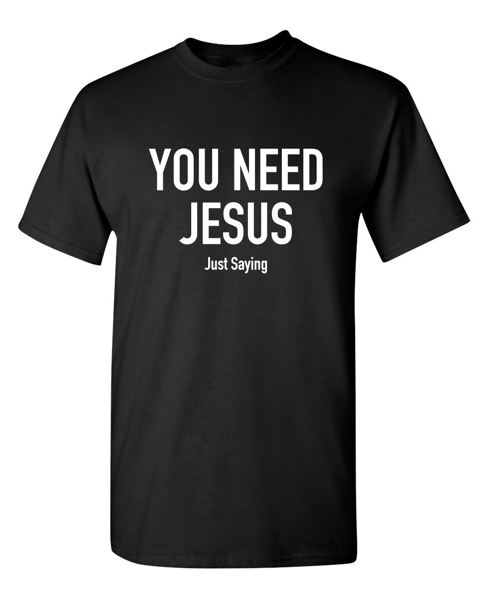 You Need Jesus Sarcastic Humor Graphic Novelty Funny T Shirt