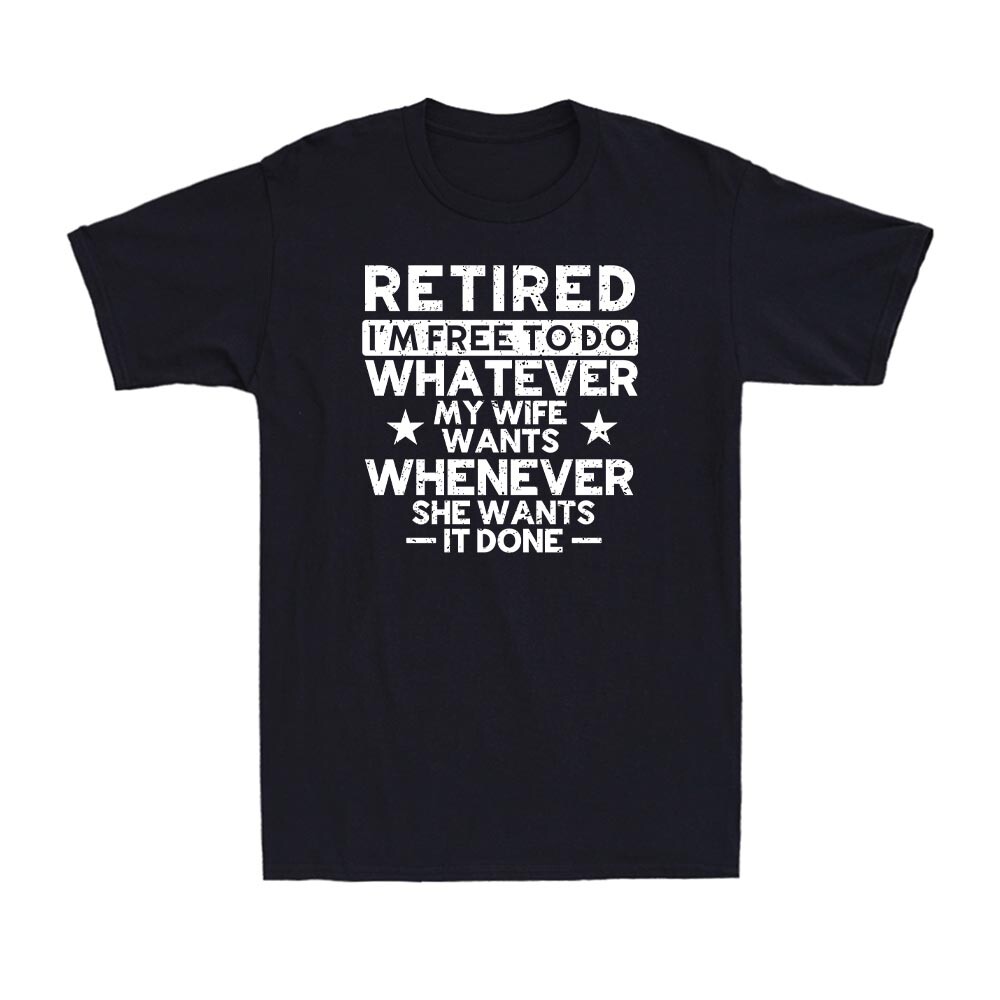 Retired I&rsquo;m Free To Do Whatever My Wife Wants Whenever She Wants I Done T-Shirt