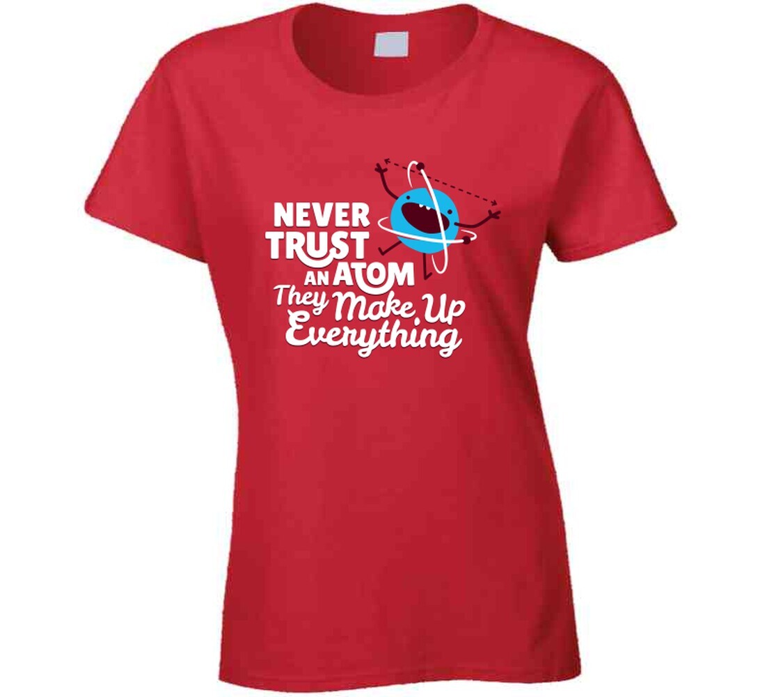 Never Trust An Atom They Make Up Everything T Shirt