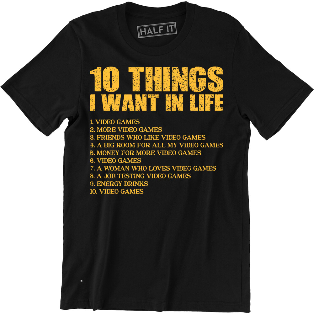 10 Things I Want In Life Video Games More Video Games Funny Men&rsquo;s T-shirt Tee