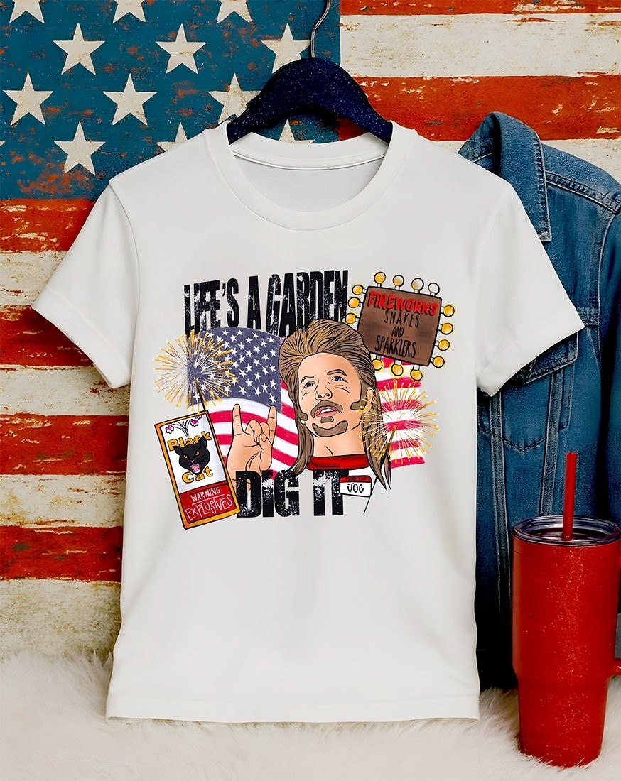 4th of July – Joe Dirt – Life&rsquo;s A Garden Dig It – Fireworks – Apparel