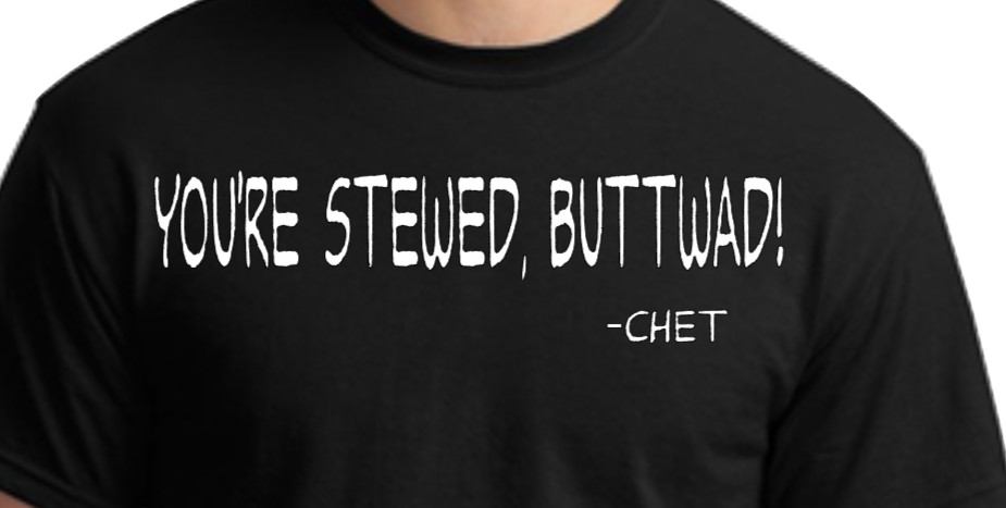 YOU&rsquo;RE STEWED, BUTTWAD -Chet. New. White Font . M,L,XL,XXL,XXXL.