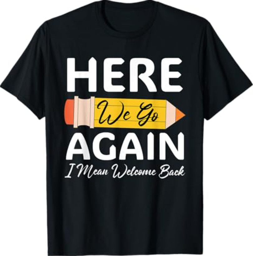 Here We Go Again I Mean Welcome Back to School Funny Teacher T Shirt