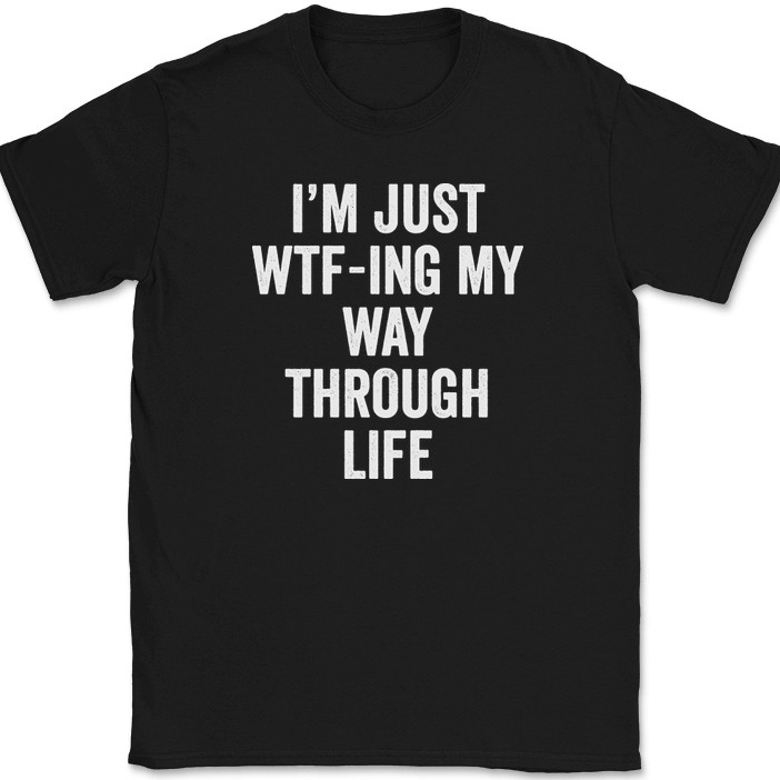 I&rsquo;m Just WTF-ING My Way Through Life T-Shirt Funny Humor Joke Text Tee