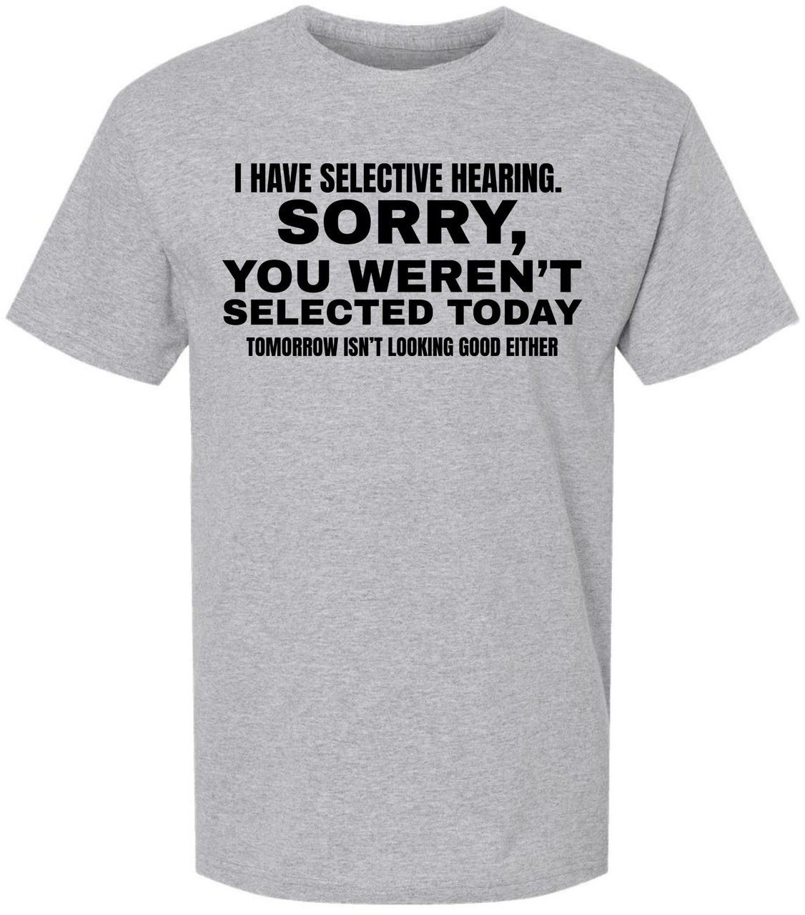 I Have Selective Hearing “Sorry You Weren’t Selected” Humor Gift Printed T-Shirt